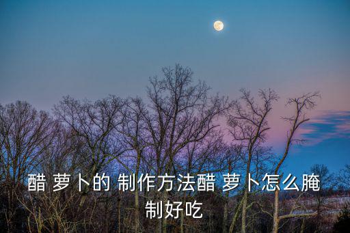 醋 蘿卜的 制作方法醋 蘿卜怎么腌制好吃