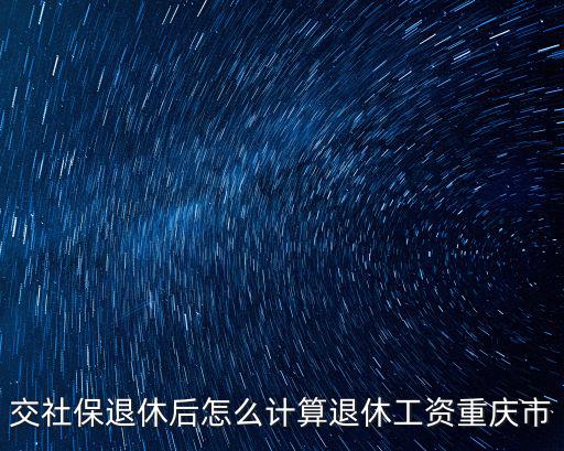 重慶市最新養老金計算方法，重慶市農民工養老保險的計算方法