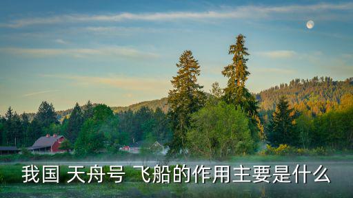 我國 天舟號 飛船的作用主要是什么