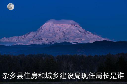 雜多縣住房和城鄉(xiāng)建設(shè)局現(xiàn)任局長是誰