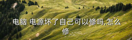  電腦 電源壞了自己可以修嗎,怎么修
