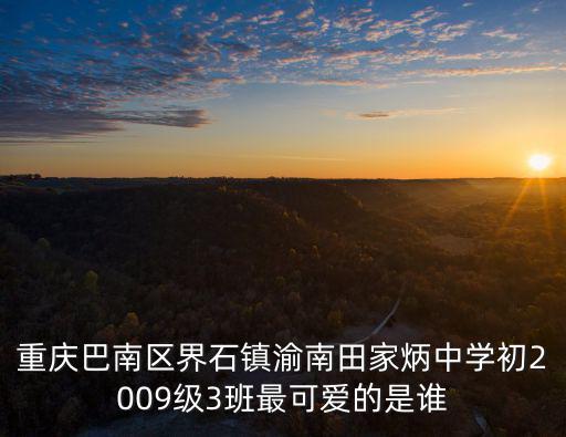 重慶巴南區(qū)界石鎮(zhèn)渝南田家炳中學(xué)初2009級3班最可愛的是誰