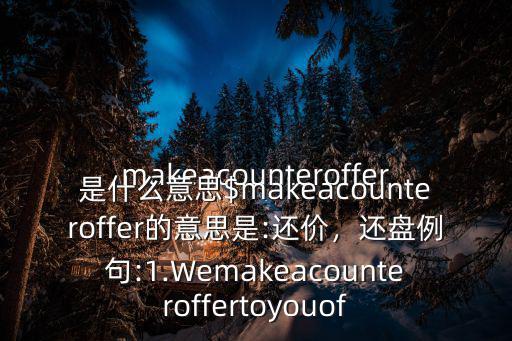 makeacounteroffer是什么意思$makeacounteroffer的意思是:還價，還盤例句:1.Wemakeacounteroffertoyouof