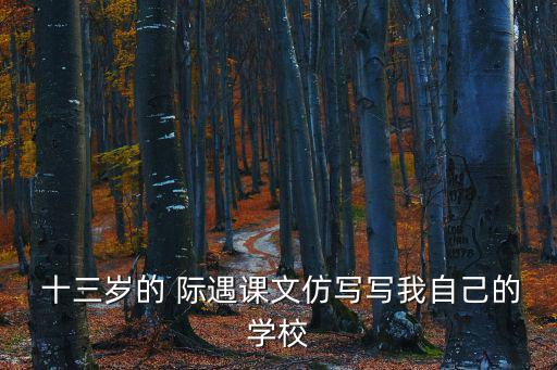  十三歲的 際遇課文仿寫寫我自己的學校