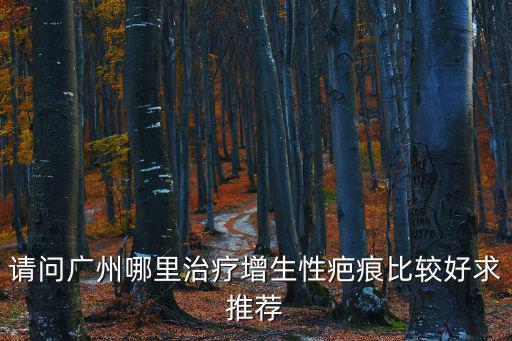 請問廣州哪里治療增生性疤痕比較好求推薦