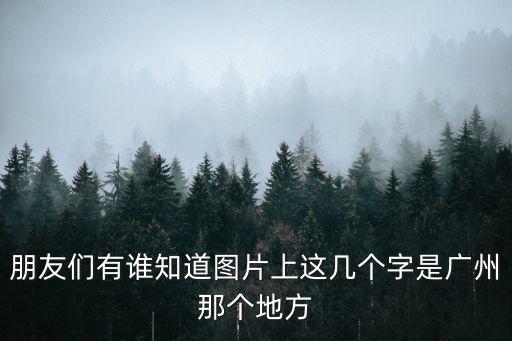 朋友們有誰知道圖片上這幾個字是廣州那個地方