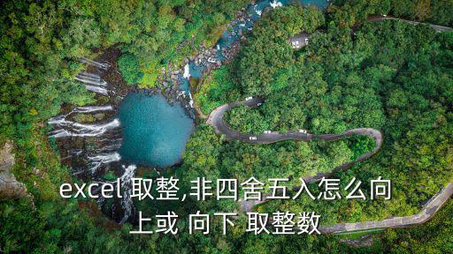 excel 取整,非四舍五入怎么向上或 向下 取整數