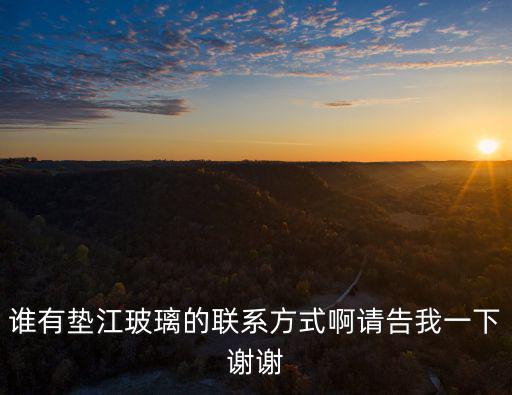 誰有墊江玻璃的聯(lián)系方式啊請告我一下謝謝