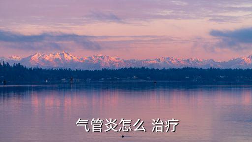  氣管炎怎么 治療