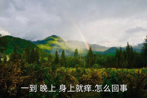  一到 晚上 身上就癢.怎么回事
