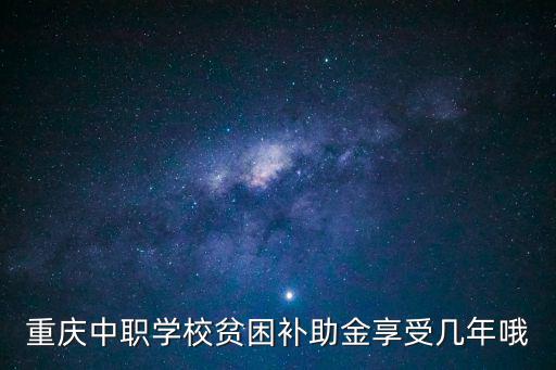 重慶中職學校貧困補助金享受幾年哦