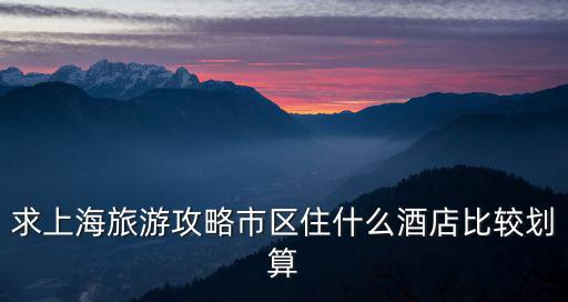求上海旅游攻略市區(qū)住什么酒店比較劃算