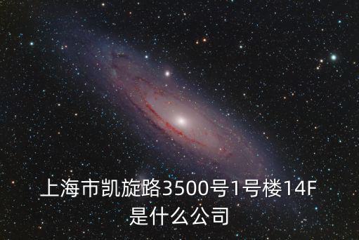 上海市凱旋路3500號1號樓14F是什么公司