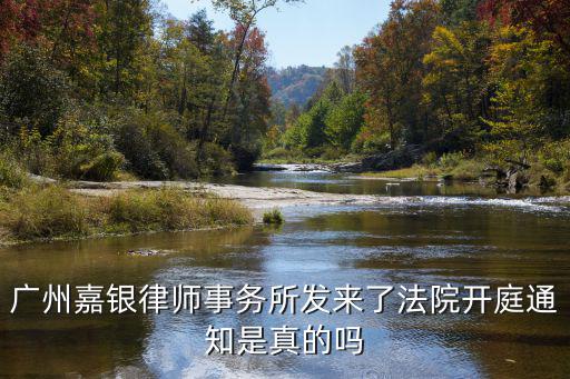 廣州嘉銀律師事務所發來了法院開庭通知是真的嗎