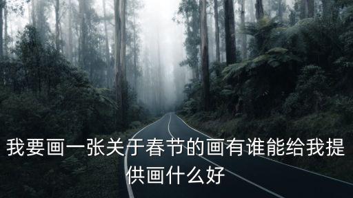 我要畫一張關(guān)于春節(jié)的畫有誰能給我提供畫什么好