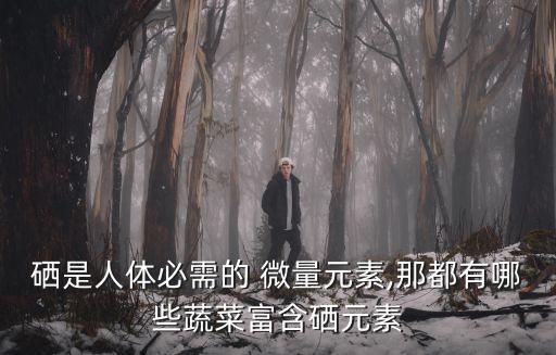 硒是人體必需的 微量元素,那都有哪些蔬菜富含硒元素