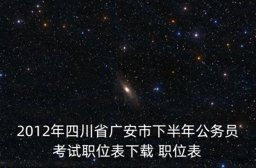2012年四川省廣安市下半年公務員考試職位表下載 職位表