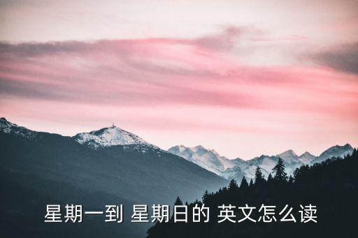  星期一到 星期日的 英文怎么讀