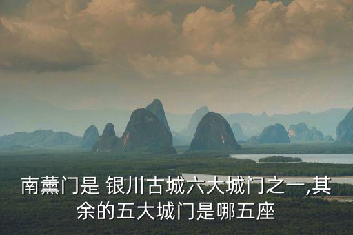 南薰門是 銀川古城六大城門之一,其余的五大城門是哪五座