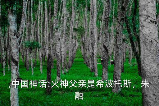 火正,中國神話:火神父親是希波托斯，朱融