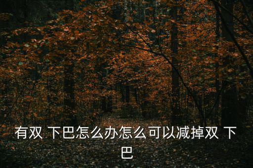 有雙 下巴怎么辦怎么可以減掉雙 下巴