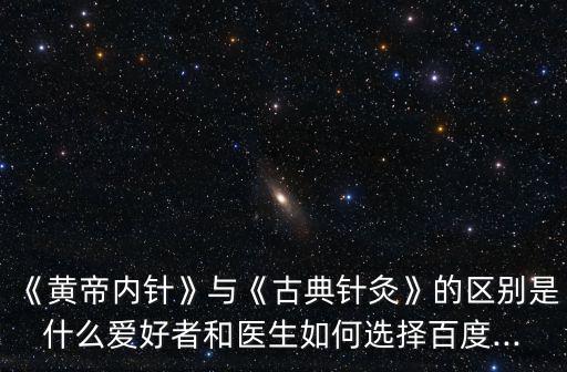 《黃帝內(nèi)針》與《古典針灸》的區(qū)別是什么愛好者和醫(yī)生如何選擇百度...