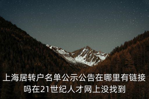 上海居轉戶名單公示公告在哪里有鏈接嗎在21世紀人才網上沒找到