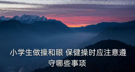  小學生做操和眼 保健操時應注意遵守哪些事項