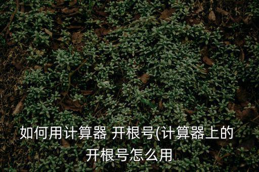 如何用計算器 開根號(計算器上的 開根號怎么用