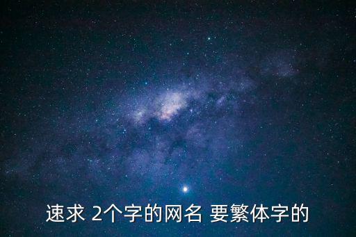 繁體字網名兩個字，速求 2個字的網名 要繁體字的