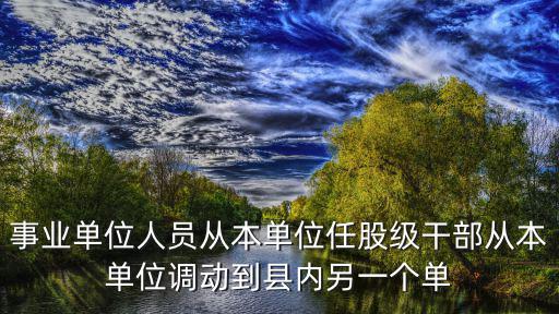事業單位人員從本單位任股級干部從本單位調動到縣內另一個單