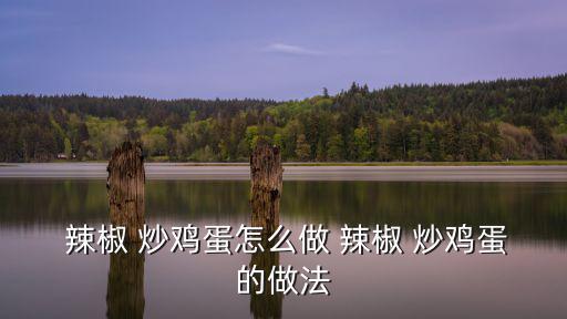  辣椒 炒雞蛋怎么做 辣椒 炒雞蛋的做法