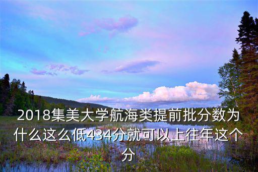 2018集美大學(xué)航海類提前批分?jǐn)?shù)為什么這么低434分就可以上往年這個(gè)分