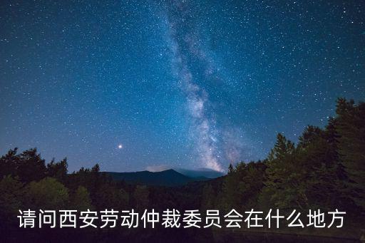 西安仲裁咨詢電話多少，誰知道仲裁委的電話
