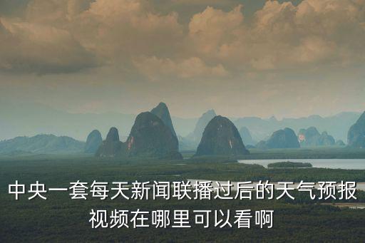 中央一套每天新聞聯(lián)播過后的天氣預(yù)報視頻在哪里可以看啊