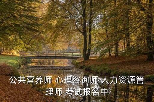 公共營養師 心理咨詢師 人力資源管理師 考試報名中