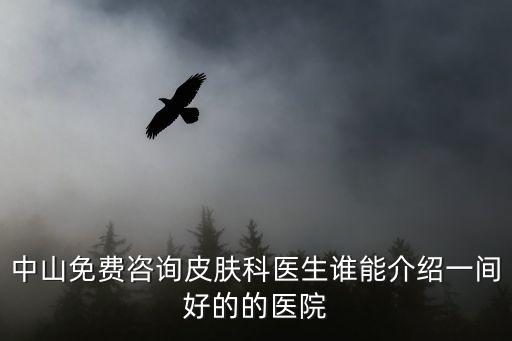 中山免費咨詢皮膚科醫生誰能介紹一間好的的醫院