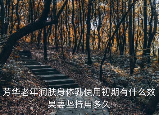 芳華老年潤膚身體乳使用初期有什么效果要堅持用多久