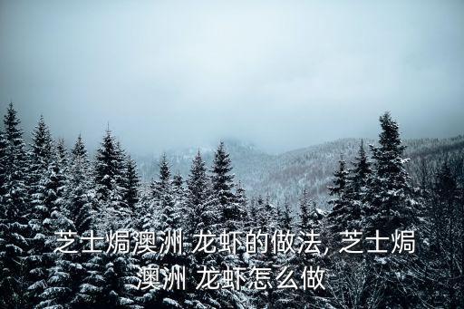  芝士焗澳洲 龍蝦的做法, 芝士焗澳洲 龍蝦怎么做