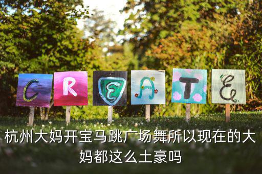 大媽廣場舞，杭州大媽開寶馬跳廣場舞所以現在的大媽都這么土豪嗎
