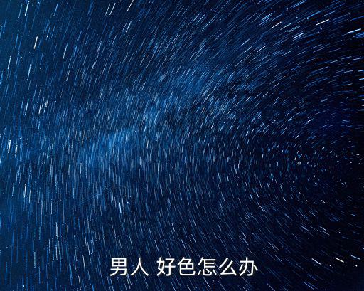  男人 好色怎么辦