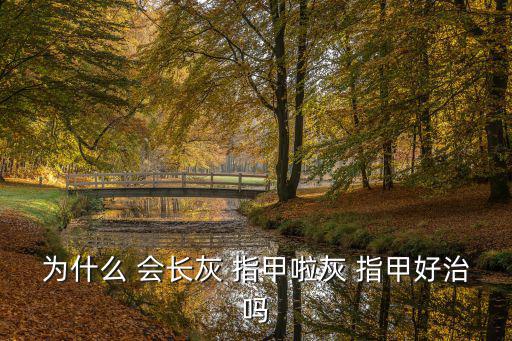為什么 會長灰 指甲啦灰 指甲好治嗎
