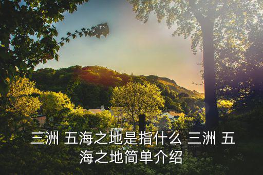  三洲 五海之地是指什么 三洲 五海之地簡單介紹