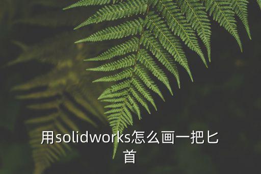 用solidworks怎么畫(huà)一把匕首
