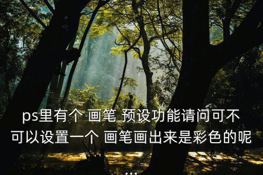 ps里有個 畫筆 預設功能請問可不可以設置一個 畫筆畫出來是彩色的呢...