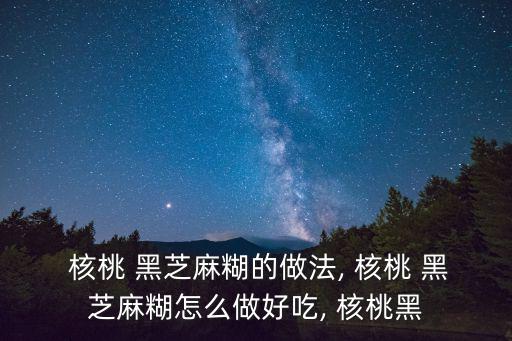 核桃黑芝麻糊,核桃黑芝麻糊做法1:核桃仁糯米粉混合均勻