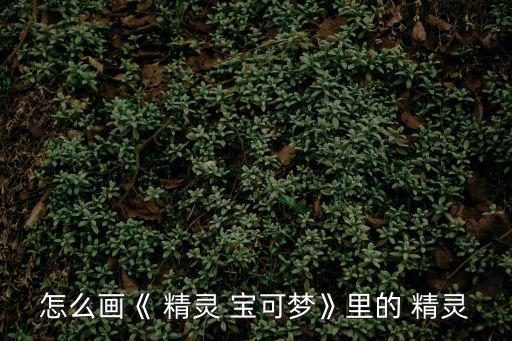 怎么畫《 精靈 寶可夢》里的 精靈