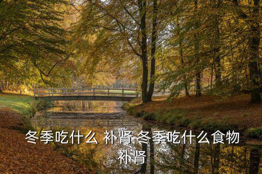  冬季吃什么 補腎 冬季吃什么食物 補腎