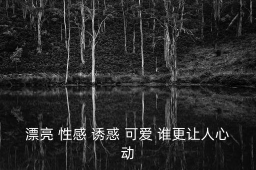 漂亮 性感 誘惑 可愛 誰更讓人心動
