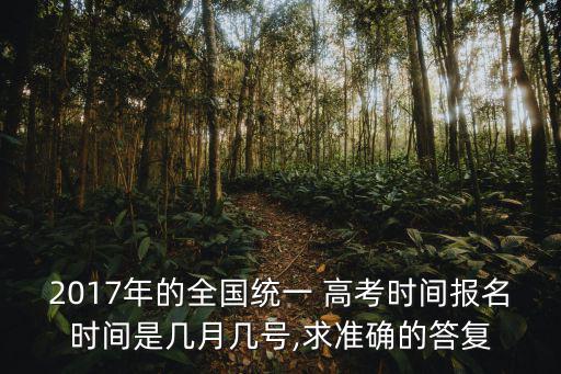 2017年的全國統一 高考時間報名時間是幾月幾號,求準確的答復
